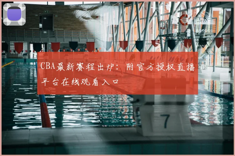 CBA最新赛程出炉:附官方授权直播平台在线观看入口