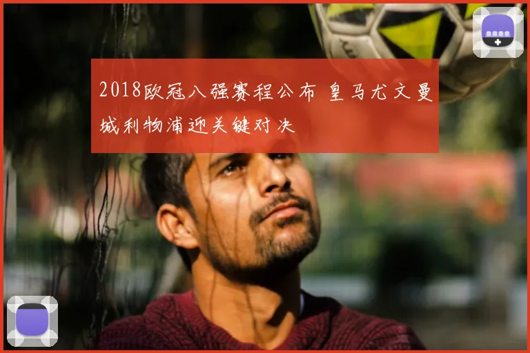 2018欧冠八强赛程公布 皇马尤文曼城利物浦迎关键对决