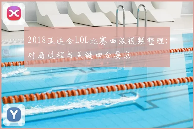 2018亚运会LOL比赛回放视频整理：对局过程与关键回合要点