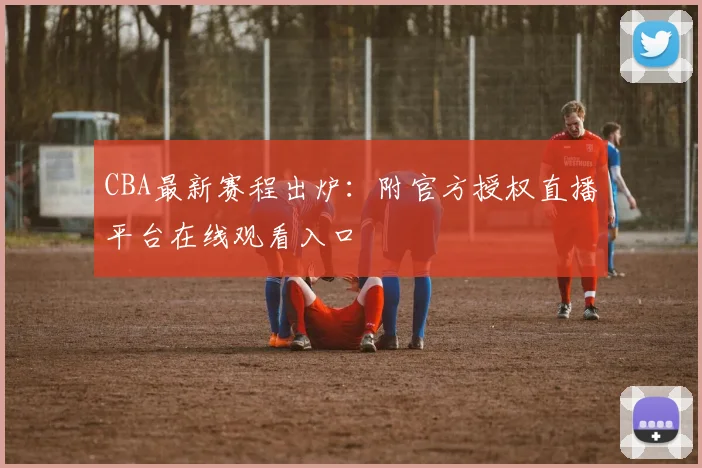 CBA最新赛程出炉：附官方授权直播平台在线观看入口