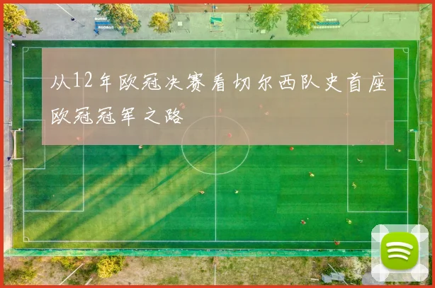 从12年欧冠决赛看切尔西队史首座欧冠冠军之路