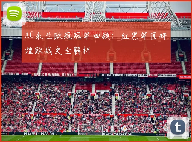AC米兰欧冠冠军回顾：红黑军团辉煌欧战史全解析