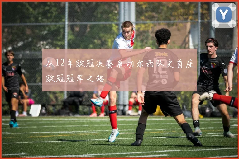 从12年欧冠决赛看切尔西队史首座欧冠冠军之路