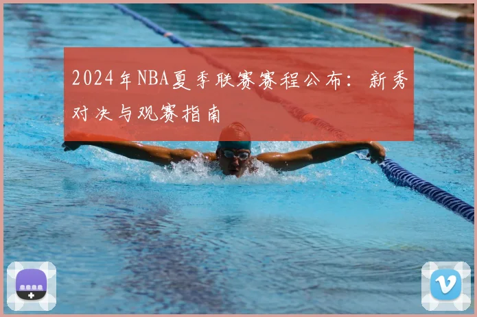 2024年NBA夏季联赛赛程公布：新秀对决与观赛指南