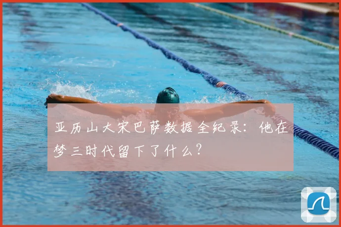 亚历山大宋巴萨数据全纪录：他在梦三时代留下了什么？