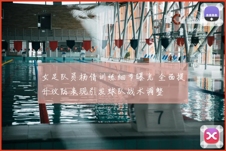 女足队员杨倩训练细节曝光 全面提升攻防表现引发球队战术调整