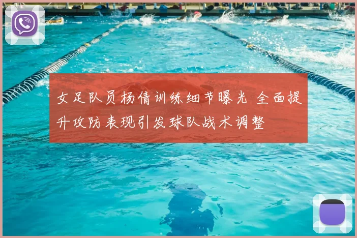 女足队员杨倩训练细节曝光 全面提升攻防表现引发球队战术调整