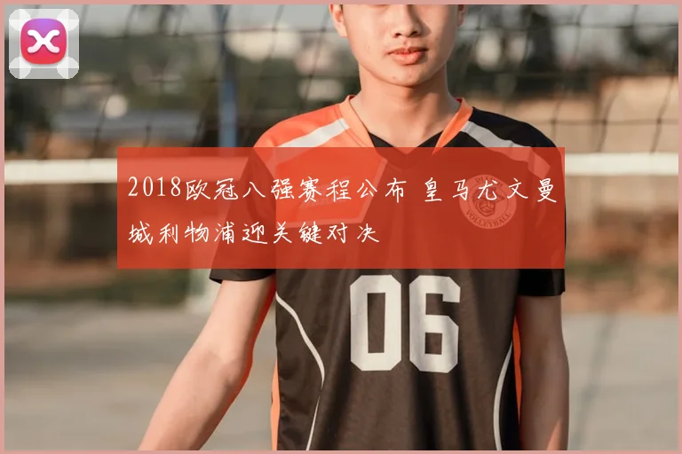 2018欧冠八强赛程公布 皇马尤文曼城利物浦迎关键对决